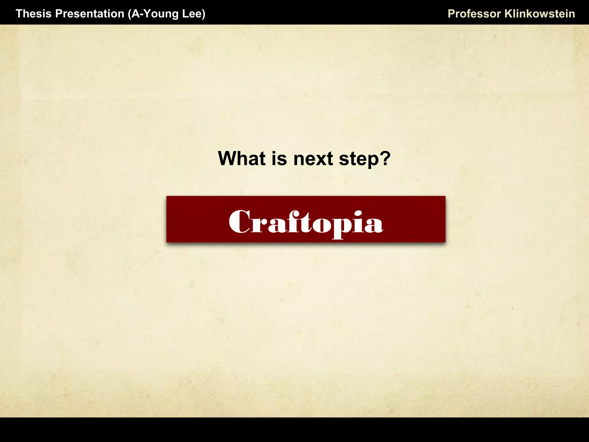 What is next step?
Horizon Projects Workshop Professor KlinkowsteinThesis Presentation (A-Young Lee)
Craftopia
 