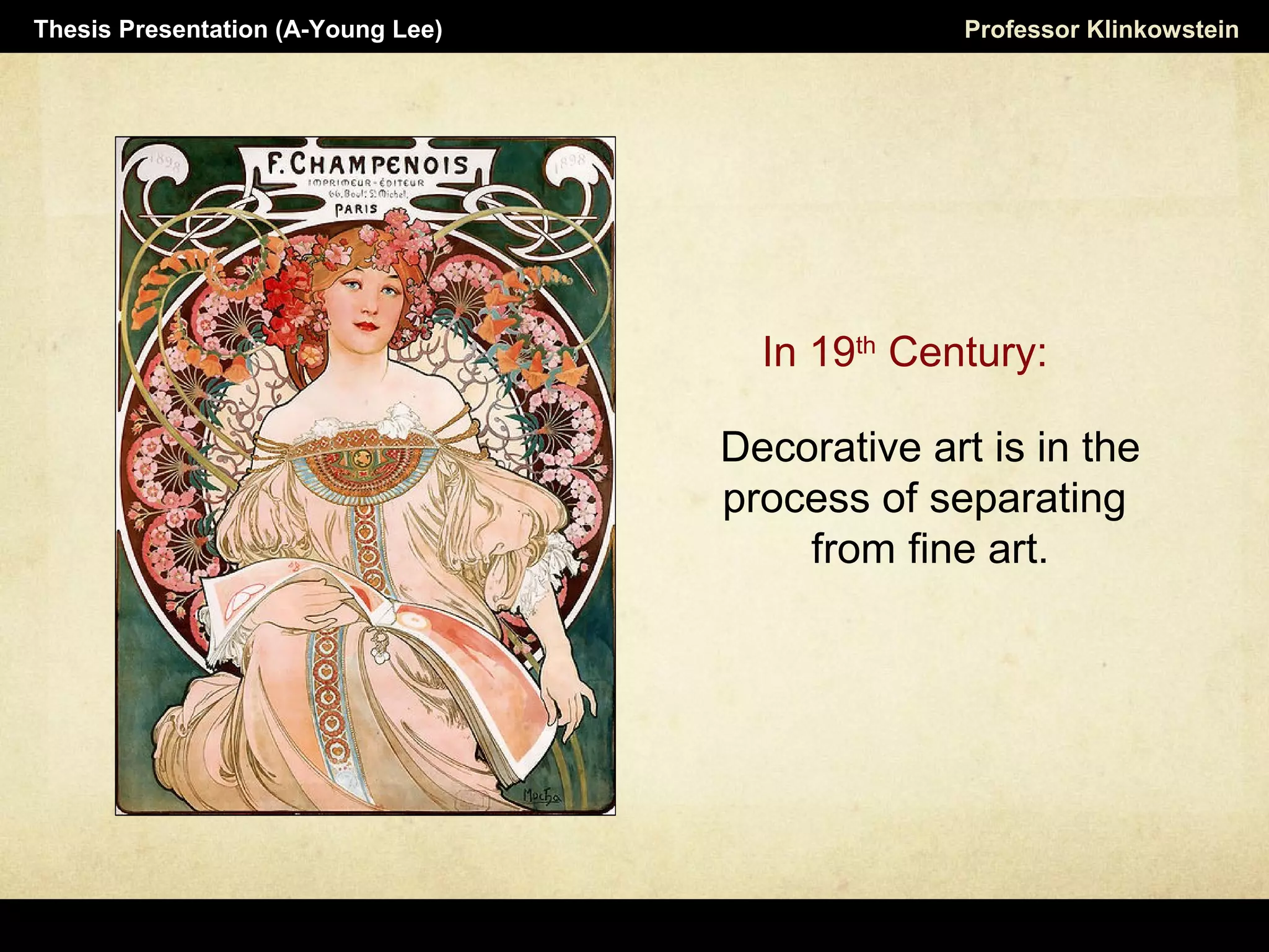 Decorative art is in the
process of separating
from fine art.
Professor KlinkowsteinThesis Presentation (A-Young Lee)
In 19th
Century:
 