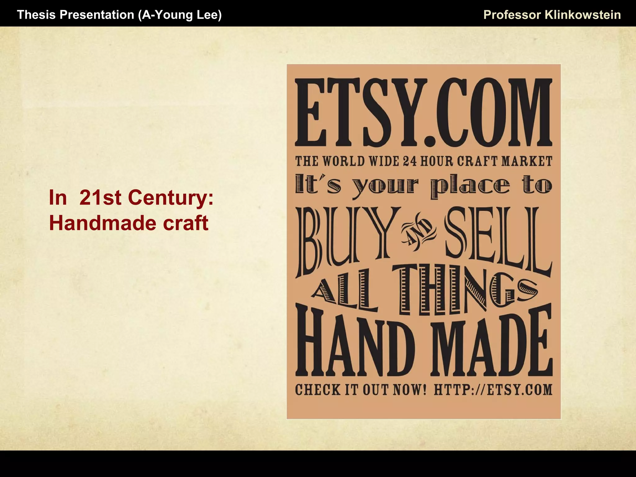 In 21st Century:
Handmade craft
Professor KlinkowsteinThesis Presentation (A-Young Lee)
 