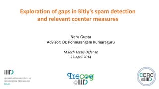 Exploration of gaps in Bitly's spam detection
and relevant counter measures
Neha Gupta
Advisor: Dr. Ponnurangam Kumaraguru
M.Tech Thesis Defense
23-April-2014
 