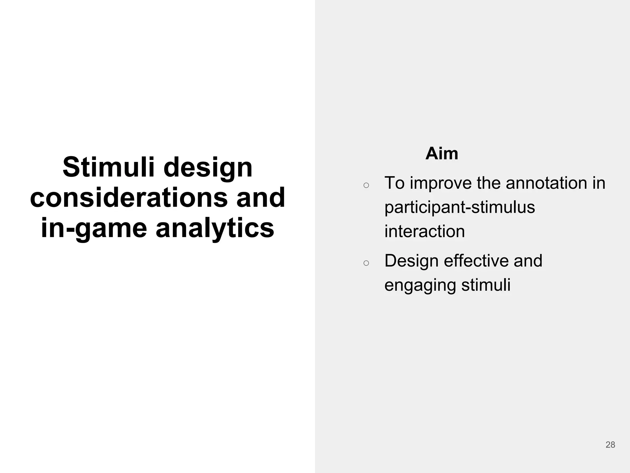 Stimuli design
considerations and
in-game analytics
Aim
○ To improve the annotation in
participant-stimulus
interaction
○ Design effective and
engaging stimuli
28
 
