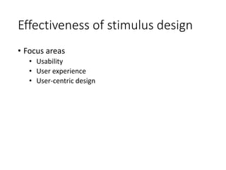 Effectiveness of stimulus design
• Focus areas
• Usability
• User experience
• User-centric design
 