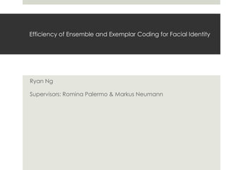 Efficiency of Ensemble and Exemplar Coding for Facial Identity
Ryan Ng
Supervisors: Romina Palermo & Markus Neumann
 