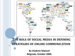 THE ROLE OF SOCIAL MEDIA IN DEFINING
STRATEGIES OF ONLINE COMMUNICATION

           By Vladimir Matović
         Belgrade, October 2009.
 
