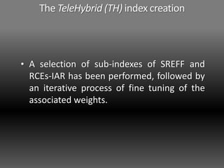 The TeleHybrid (TH) index creation
• A selection of sub-indexes of SREFF and
RCEs-IAR has been performed, followed by
an iterative process of fine tuning of the
associated weights.
 