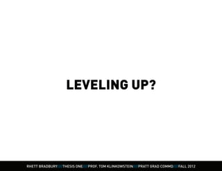 LEVELING UP?




RHETT BRADBURY////THESIS ONE////PROF. TOM KLINKOWSTEIN////PRATT GRAD COMMD////FALL 2012
 