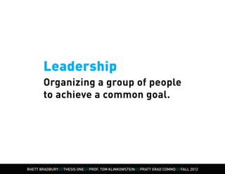 Leadership
        Organizing a group of people
        to achieve a common goal.




RHETT BRADBURY////THESIS ONE////PROF. TOM KLINKOWSTEIN////PRATT GRAD COMMD////FALL 2012
 