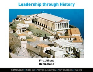 Leadership through History




                                  6th c. Athens
                                  Democratic

RHETT BRADBURY////THESIS ONE////PROF. TOM KLINKOWSTEIN////PRATT GRAD COMMD////FALL 2012
 