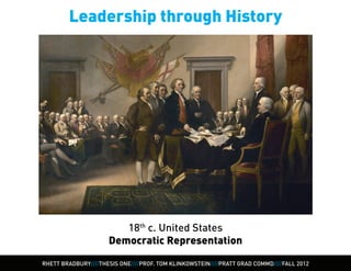 Leadership through History




                        18th c. United States
                     Democratic Representation

RHETT BRADBURY////THESIS ONE////PROF. TOM KLINKOWSTEIN////PRATT GRAD COMMD////FALL 2012
 