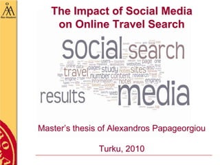 The Impact of Social Media on Online Travel SearchMaster’s thesis of Alexandros PapageorgiouTurku, 2010 