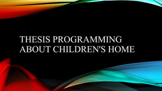 THESIS PROGRAMMING
ABOUT CHILDREN'S HOME.
 