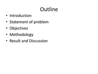 Outline
• Introduction
• Statement of problem
• Objectives
• Methodology
• Result and Discussion
 