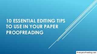 10 ESSENTIAL EDITING TIPS
TO USE IN YOUR PAPER
PROOFREADING
thesisproofreading.com
 