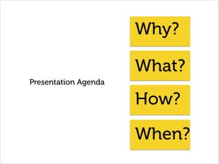 Why?
What?
How?
When?
Presentation Agenda
 