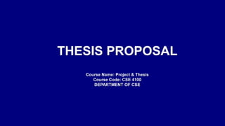 THESIS PROPOSAL
Course Name: Project & Thesis
Course Code: CSE 4100
DEPARTMENT OF CSE
 