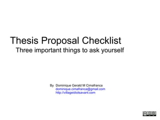 Thesis Proposal Checklist Three important things to ask yourself Dominique Gerald M Cimafranca [email_address] http://villageidiotsavant.com By 