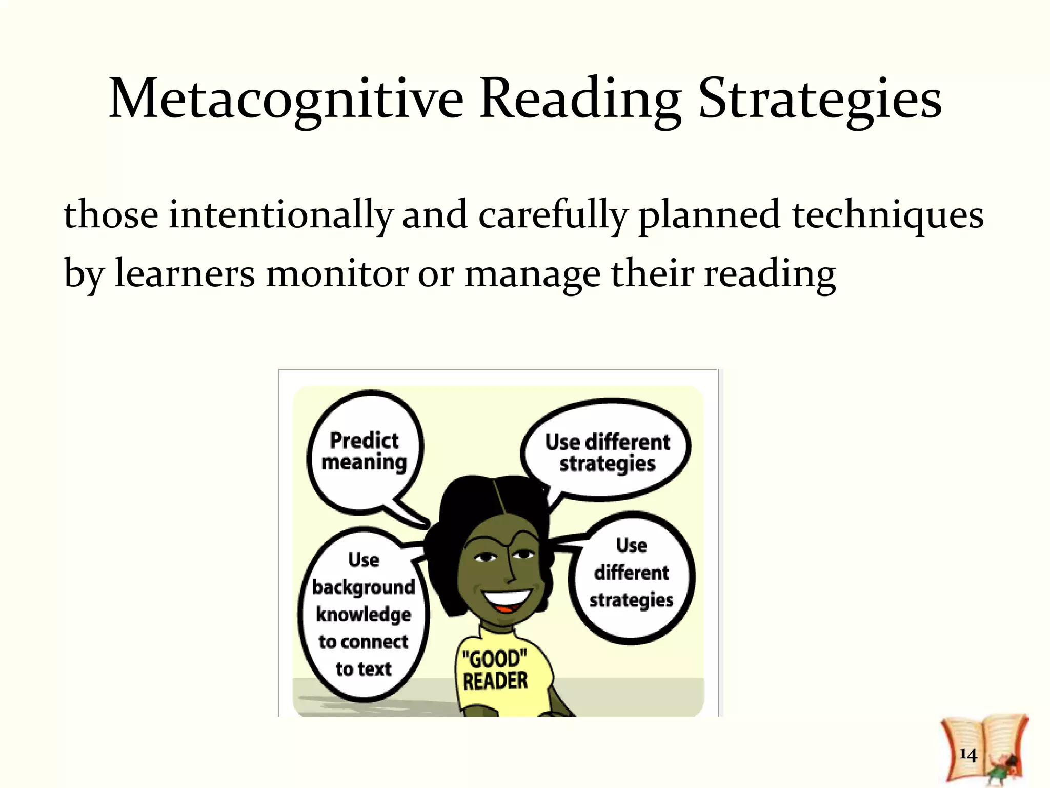 Metacognitive Reading Strategies
those intentionally and carefully planned techniques
by learners monitor or manage their reading




                                                  14
 