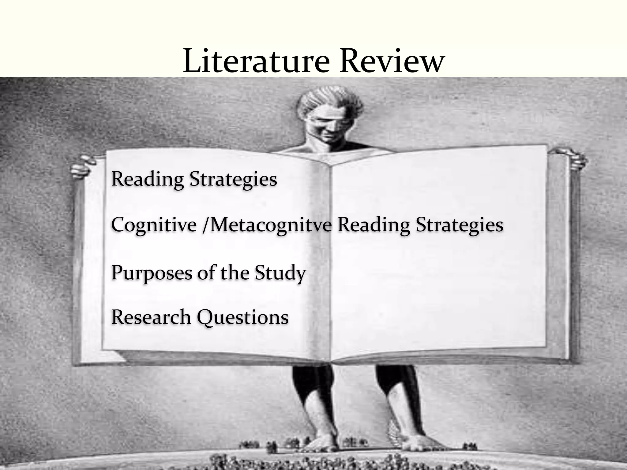 Literature Review


Reading Strategies

Cognitive /Metacognitve Reading Strategies

Purposes of the Study

Research Questions




                                             9
 