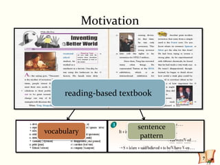 Motivation




     reading-based textbook


                       sentence
vocabulary
                        pattern

                                  7
 