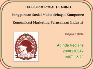 THESIS PROPOSAL HEARING

Penggunaan Sosial Media Sebagai Komponen

Komunikasi Marketing Perusahaan Industri


                             Diajukan Oleh:


                         Adinda Hediana
                            2008120942
                             MKT 12-2C
 