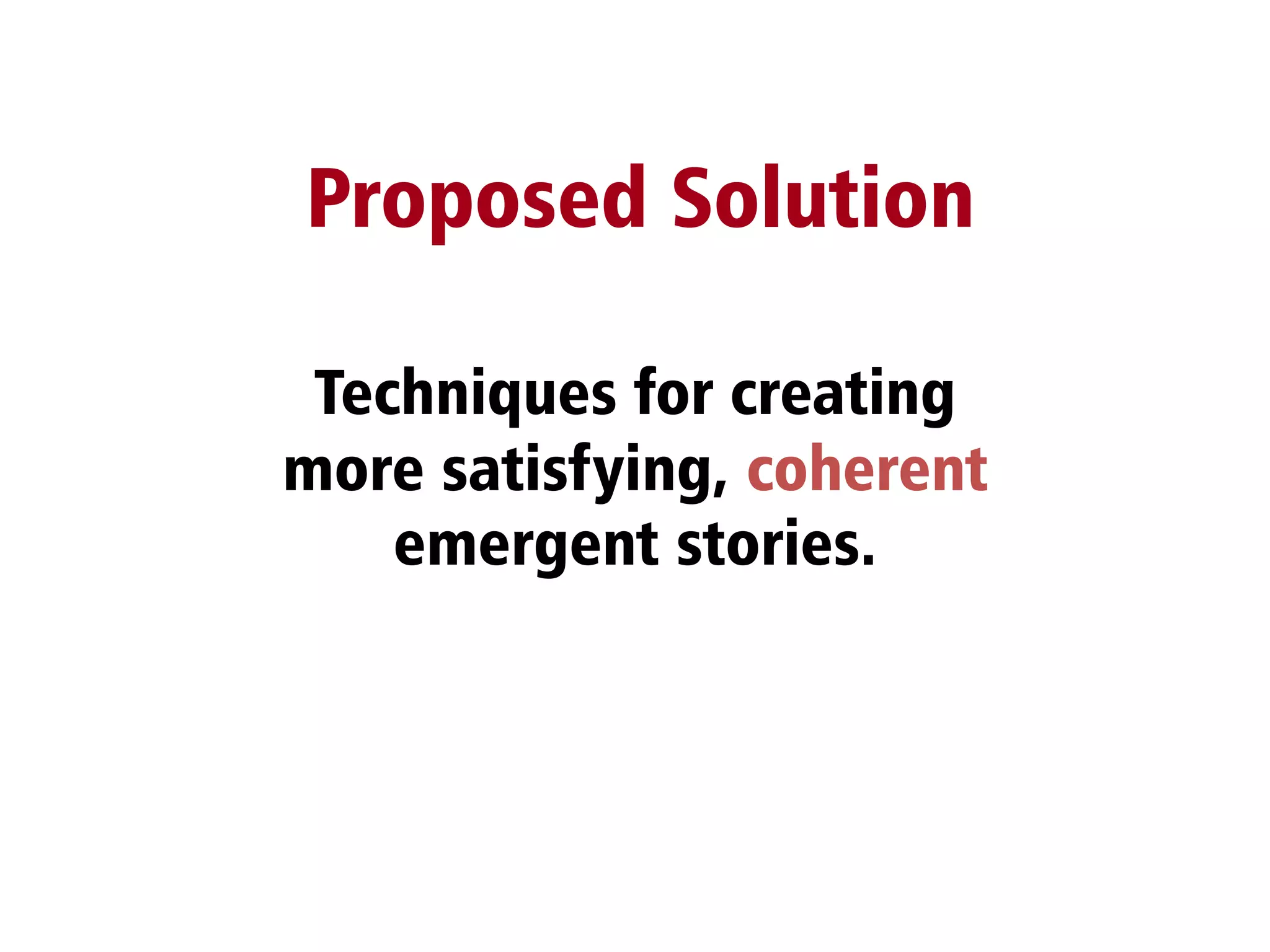 Techniques for creating
more satisfying, coherent
emergent stories.
Proposed Solution
 