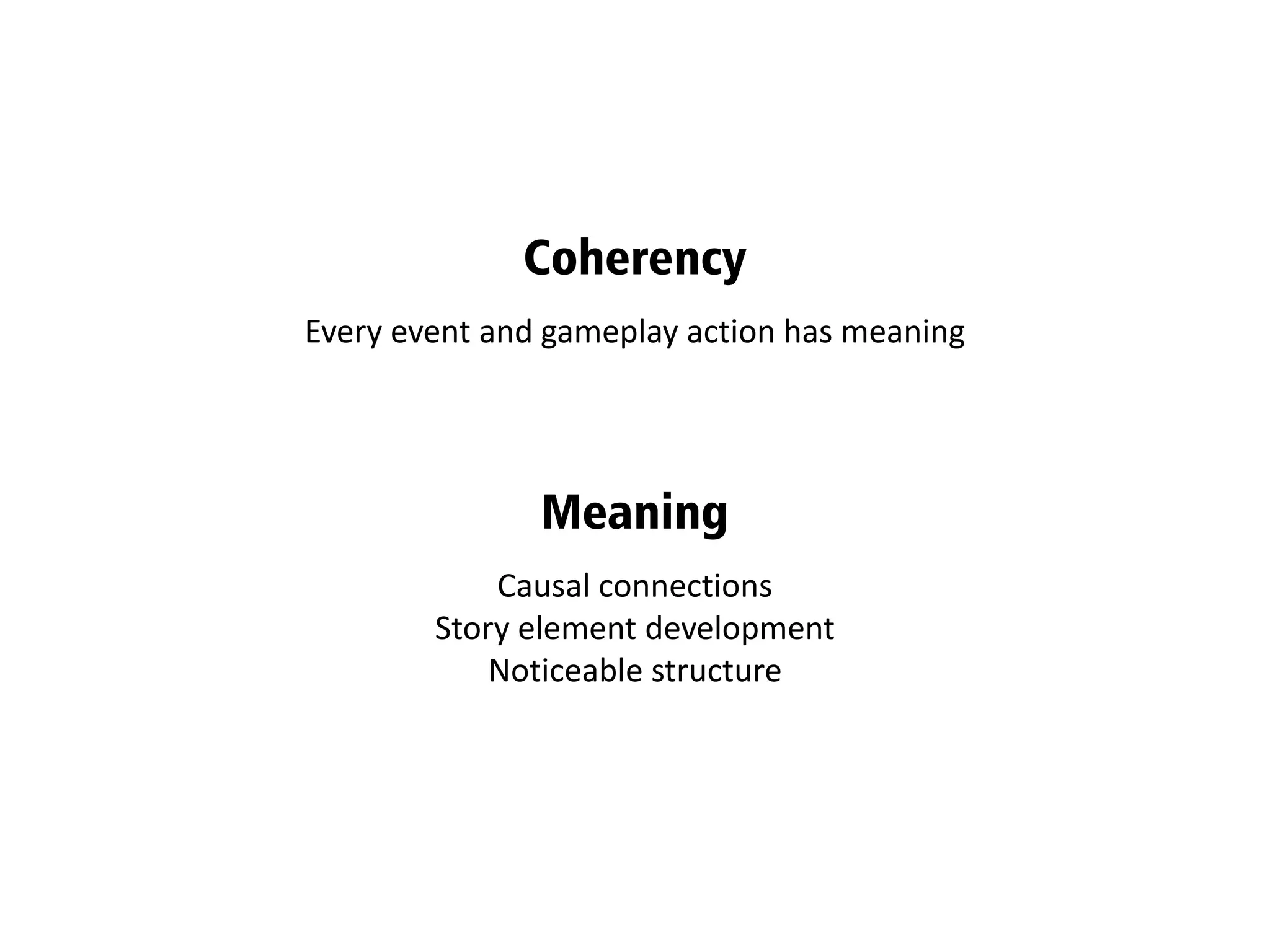 Causal connections
Story element development
Noticeable structure
Meaning
Every event and gameplay action has meaning
Coherency
 