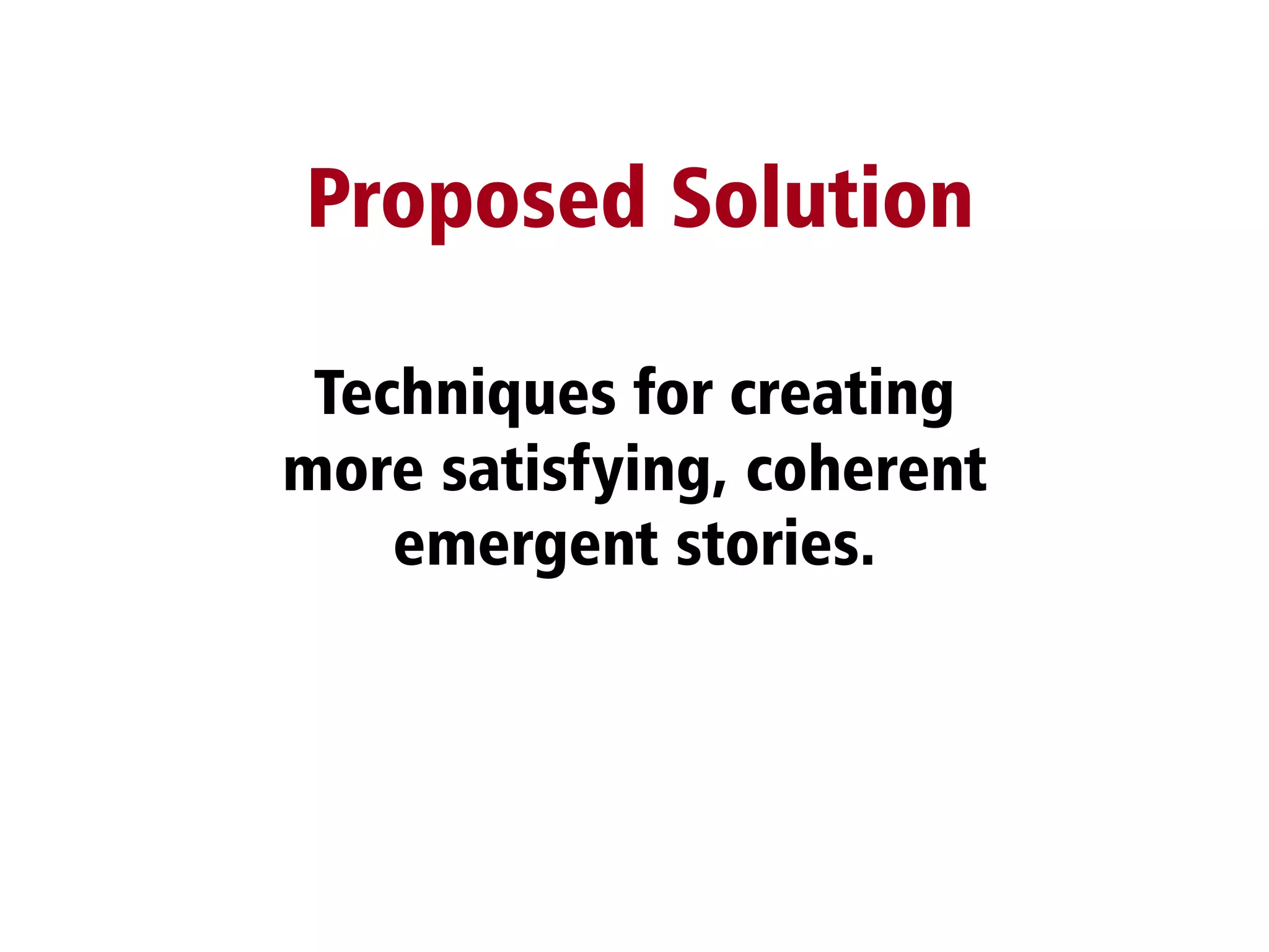 Techniques for creating
more satisfying, coherent
emergent stories.
Proposed Solution
 