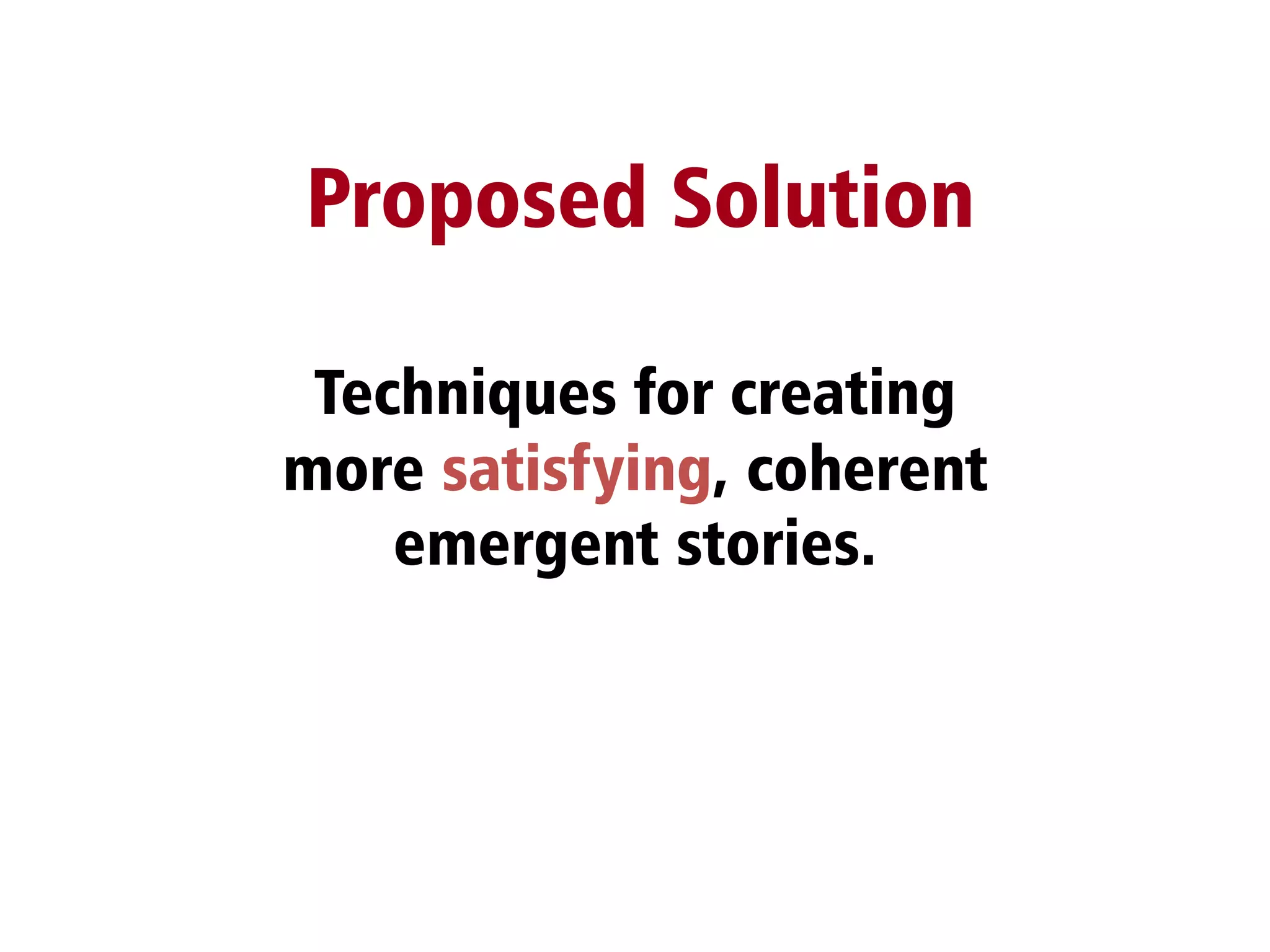 Techniques for creating
more satisfying, coherent
emergent stories.
Proposed Solution
 