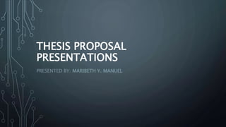 THESIS PROPOSAL
PRESENTATIONS
PRESENTED BY: MARIBETH Y. MANUEL
 