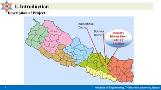 3 Institute of Engineering, Tribhuvan University, Nepal
1. Introduction
Description of Project
Boundry
Khimti River
K2HEP
Location
Ramechhap
District
Dolakha
District
 