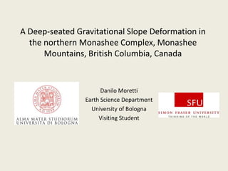 A Deep-seatedGravitationalSlopeDeformation in the northernMonasheeComplex, Monashee Mountains, British Columbia, Canada Danilo Moretti Earth Science Department Universityof Bologna VisitingStudent 
