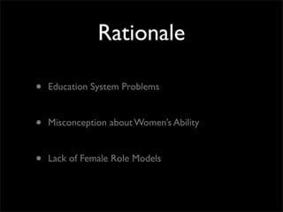 Rationale
• Education System Problems
• Misconception about Women’s Ability
• Lack of Female Role Models
 