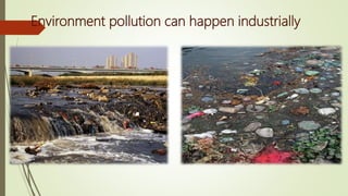 Environment pollution can happen industrially
 