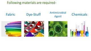 Following materials are required-
Fabric Chemicals
Antimicrobial
Agent
Dye-Stuff
 