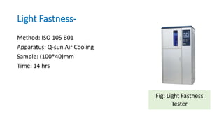 Light Fastness-
Method: ISO 105 B01
Apparatus: Q-sun Air Cooling
Sample: (100*40)mm
Time: 14 hrs
Fig: Light Fastness
Tester
 