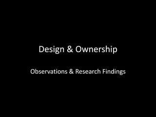 Design & Ownership Observations & Research Findings 