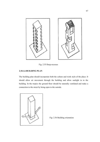 67
2.10.1.6 BUILDING PLAN
The building plan should incorporate both the culture and work style of the place. It
should allow air movement through the building and allow sunlight in to the
building. In the tropics the ground floor should be naturally ventilated and make a
connection to the street by being open to the outside.
Fig: 2.55 Deep recesses
Fig: 2.56 Building orientation
 