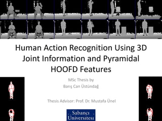 Human Action Recognition Using 3D
Joint Information and Pyramidal
HOOFD Features
MSc Thesis by
Barış Can Üstündağ
Thesis Advisor: Prof. Dr. Mustafa Ünel
Buraya görseller eklenecek
 
