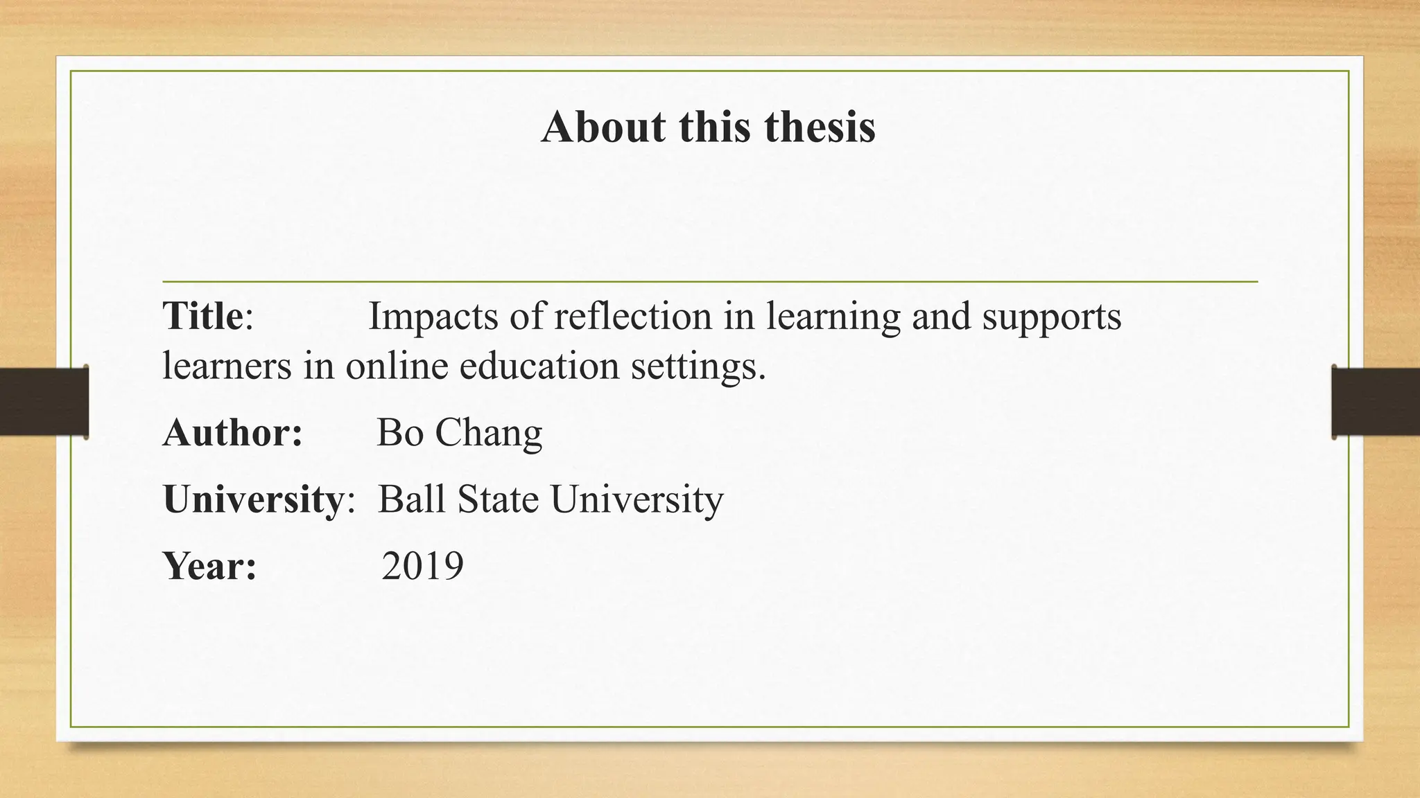 About this thesis
Title: Impacts of reflection in learning and supports
learners in online education settings.
Author: Bo Chang
University: Ball State University
Year: 2019
 
