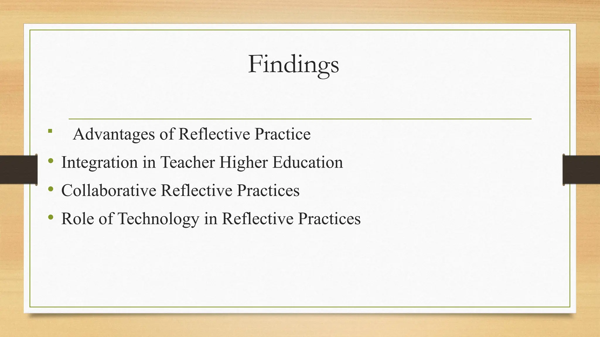 Findings
 Advantages of Reflective Practice
• Integration in Teacher Higher Education
• Collaborative Reflective Practices
• Role of Technology in Reflective Practices
 