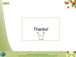 Slide 20
Thanks!
CC Lab.
CC Lab.
Computer Communications Laboratory
Dept. of Computer Science and Information Communications Engineering, HUFS
 