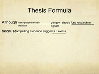 Thesis Formula
Although many people remain      ,              ________
                                the gov’t should fund research on
           skeptical            bigfoot

because                         _____.
      compelling evidence suggests it exists
 