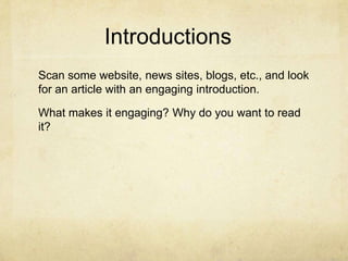 Introductions
Scan some website, news sites, blogs, etc., and look
for an article with an engaging introduction.

What makes it engaging? Why do you want to read
it?
 