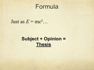 Just as E = mc²…


    Subject + Opinion =
          Thesis
 