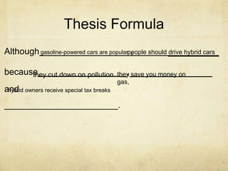 Thesis Formula
Although gasoline-powered cars are popularpeople should ________
                                           ,            drive hybrid cars


because cut down on pollution
      they                              _,_____________
                                        they save you money on
                                        gas,
and owners receive special tax breaks
 hybrid

_______________________.
 