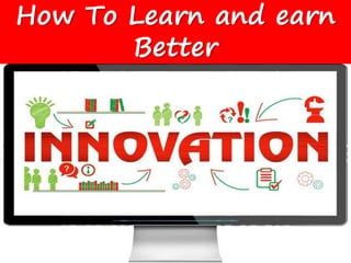 How To Learn and earn
Better
 
