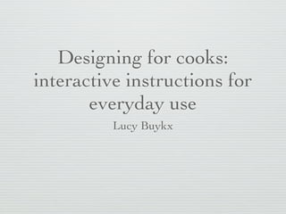 Designing for cooks:
interactive instructions for
everyday use
Lucy Buykx

 