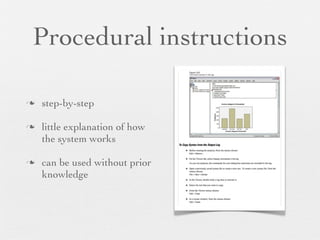 Procedural instructions
n

n

n

step-by-step
little explanation of how
the system works
can be used without prior
knowledge

 