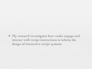 n

My research investigates how cooks engage and
interact with recipe instructions to inform the
design of interactive recipe systems

 