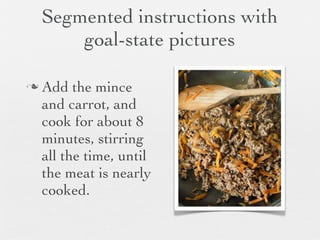 Segmented instructions with
goal-state pictures
n

Add the mince
and carrot, and
cook for about 8
minutes, stirring
all the time, until
the meat is nearly
cooked.

 